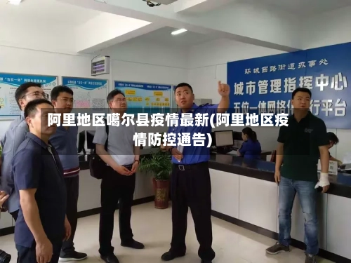 阿里地区噶尔县疫情最新(阿里地区疫情防控通告)