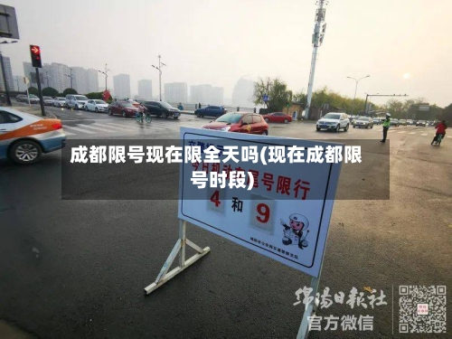 成都限号现在限全天吗(现在成都限号时段)