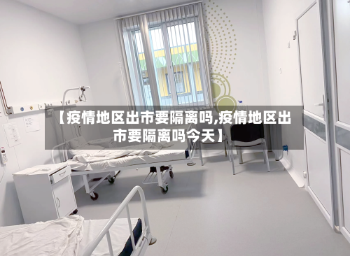 【疫情地区出市要隔离吗,疫情地区出市要隔离吗今天】