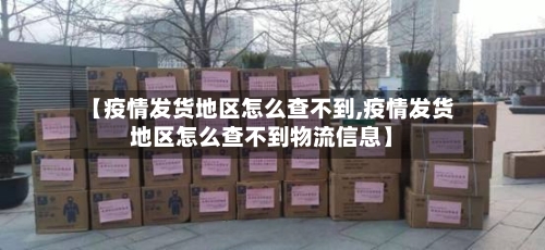 【疫情发货地区怎么查不到,疫情发货地区怎么查不到物流信息】