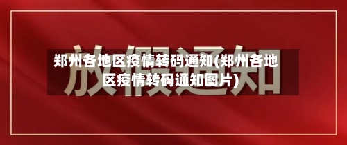 郑州各地区疫情转码通知(郑州各地区疫情转码通知图片)