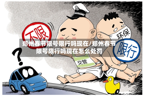 郑州春节限号限行吗现在/郑州春节限号限行吗现在怎么处罚