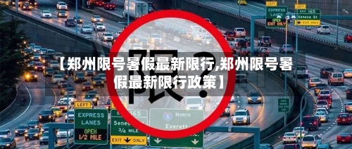 【郑州限号暑假最新限行,郑州限号暑假最新限行政策】