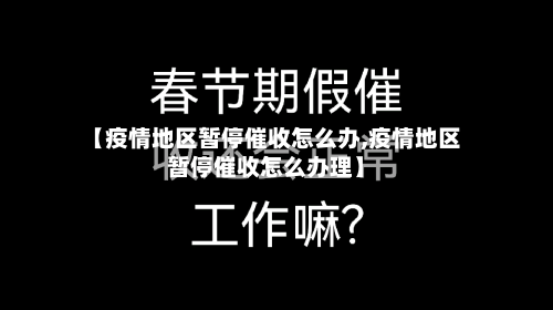 【疫情地区暂停催收怎么办,疫情地区暂停催收怎么办理】