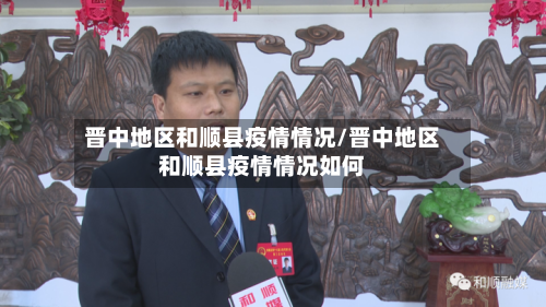 晋中地区和顺县疫情情况/晋中地区和顺县疫情情况如何