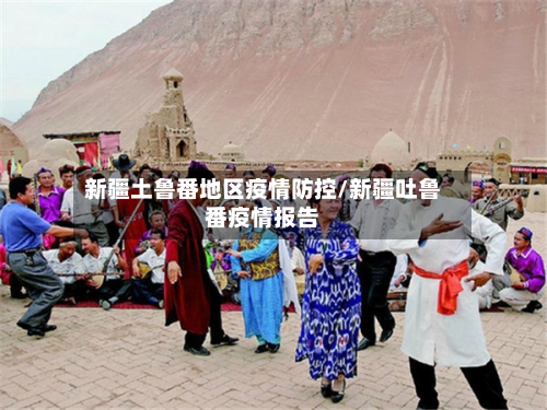 新疆土鲁番地区疫情防控/新疆吐鲁番疫情报告