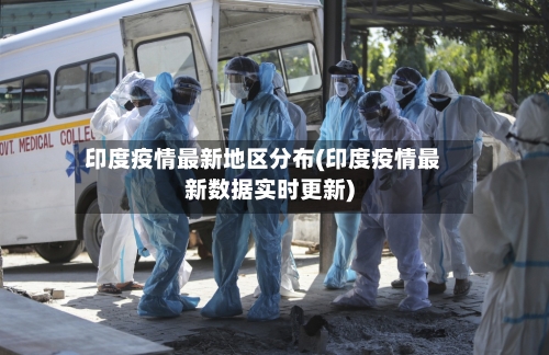 印度疫情最新地区分布(印度疫情最新数据实时更新)