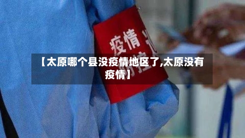 【太原哪个县没疫情地区了,太原没有疫情】