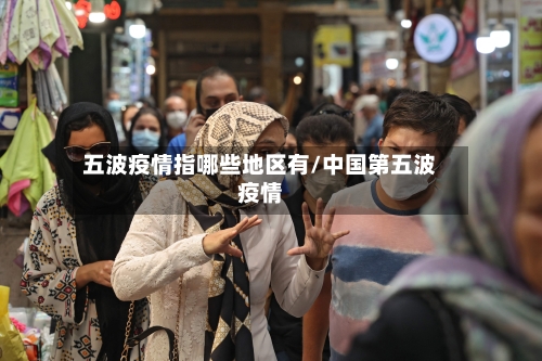 五波疫情指哪些地区有/中国第五波疫情