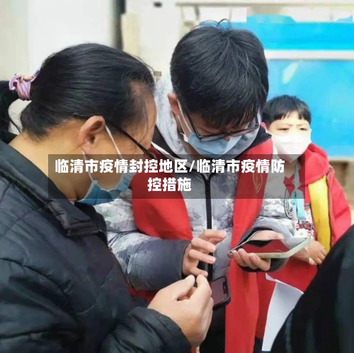 临清市疫情封控地区/临清市疫情防控措施