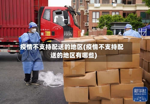 疫情不支持配送的地区(疫情不支持配送的地区有哪些)