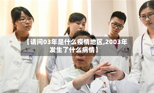 【请问03年是什么疫情地区,2003年发生了什么病情】