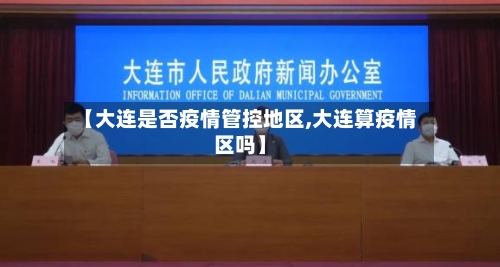 【大连是否疫情管控地区,大连算疫情区吗】