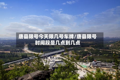 唐县限号今天限几号车牌/唐县限号时间段是几点到几点