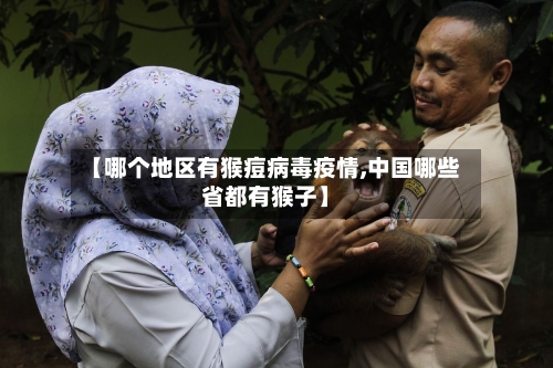【哪个地区有猴痘病毒疫情,中国哪些省都有猴子】