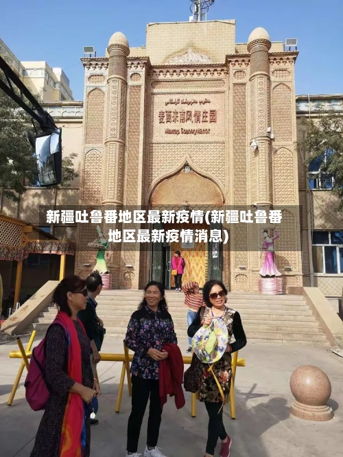 新疆吐鲁番地区最新疫情(新疆吐鲁番地区最新疫情消息)
