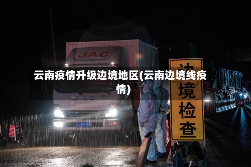 云南疫情升级边境地区(云南边境线疫情)