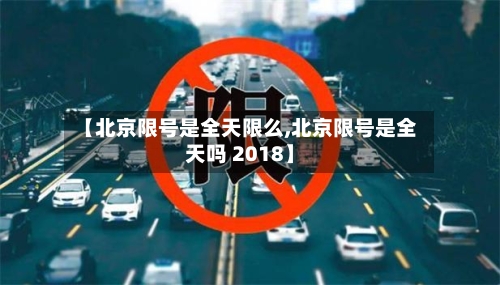 【北京限号是全天限么,北京限号是全天吗 2018】