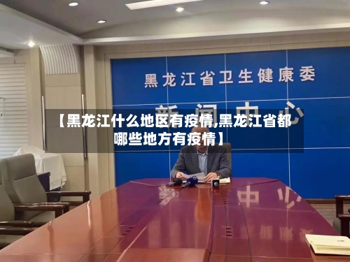 【黑龙江什么地区有疫情,黑龙江省都哪些地方有疫情】