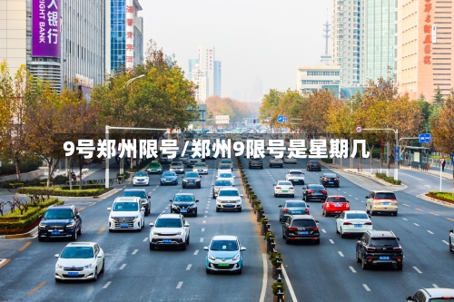 9号郑州限号/郑州9限号是星期几
