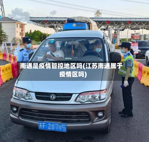 南通是疫情管控地区吗(江苏南通属于疫情区吗)
