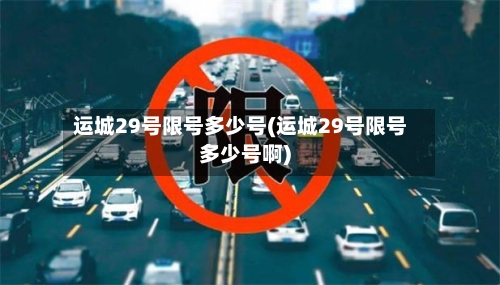 运城29号限号多少号(运城29号限号多少号啊)
