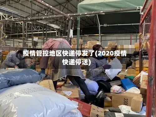 疫情管控地区快递停发了(2020疫情快递停送)