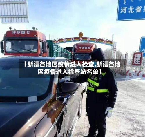 【新疆各地区疫情进入检查,新疆各地区疫情进入检查站名单】