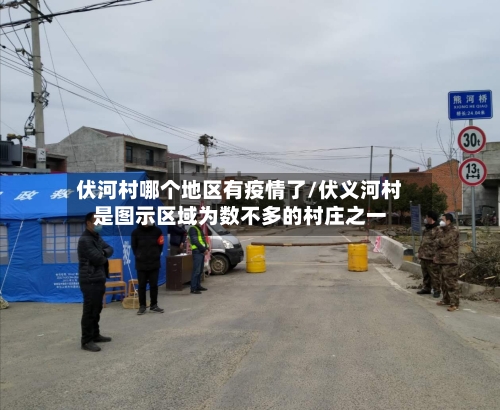 伏河村哪个地区有疫情了/伏义河村是图示区域为数不多的村庄之一