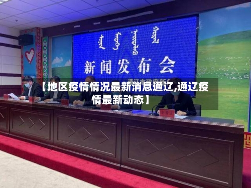 【地区疫情情况最新消息通辽,通辽疫情最新动态】