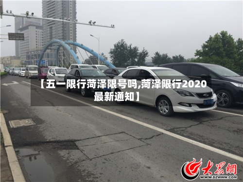 【五一限行菏泽限号吗,菏泽限行2020最新通知】