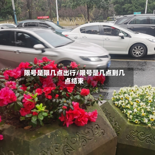 限号是限几点出行/限号是几点到几点结束