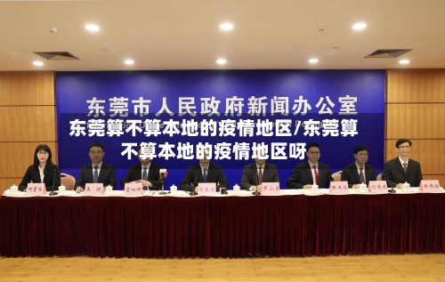 东莞算不算本地的疫情地区/东莞算不算本地的疫情地区呀