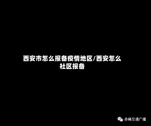 西安市怎么报备疫情地区/西安怎么社区报备