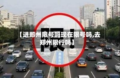 【进郑州限号吗现在限号吗,去郑州限行吗】