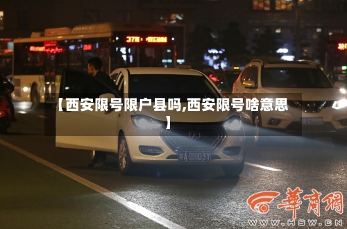 【西安限号限户县吗,西安限号啥意思】