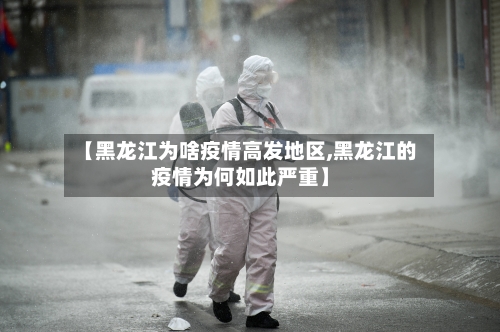 【黑龙江为啥疫情高发地区,黑龙江的疫情为何如此严重】
