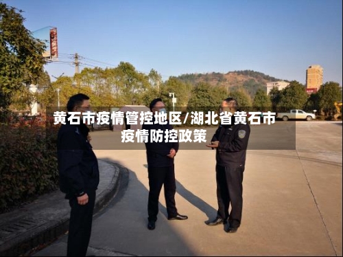 黄石市疫情管控地区/湖北省黄石市疫情防控政策