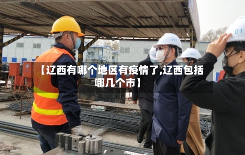 【辽西有哪个地区有疫情了,辽西包括哪几个市】