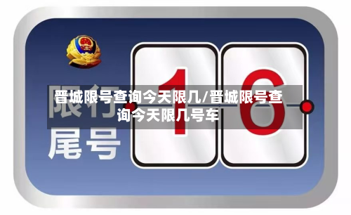 晋城限号查询今天限几/晋城限号查询今天限几号车