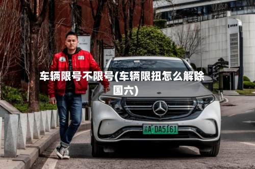 车辆限号不限号(车辆限扭怎么解除国六)