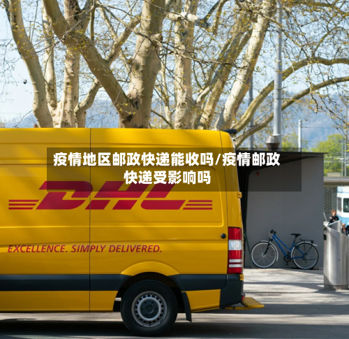 疫情地区邮政快递能收吗/疫情邮政快递受影响吗
