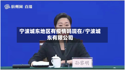 宁波城东地区有疫情吗现在/宁波城东有限公司