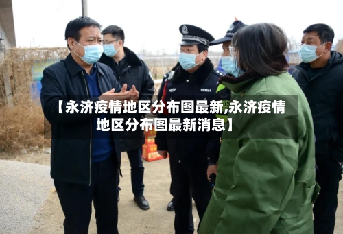 【永济疫情地区分布图最新,永济疫情地区分布图最新消息】