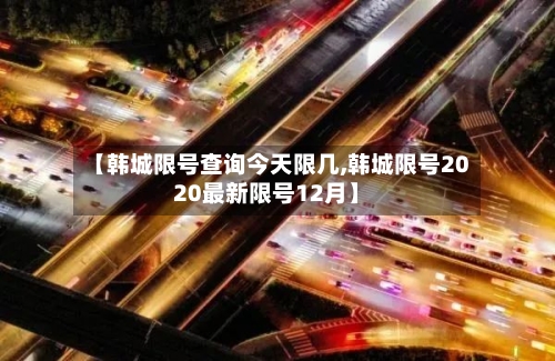 【韩城限号查询今天限几,韩城限号2020最新限号12月】