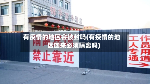 有疫情的地区会被封吗(有疫情的地区回来必须隔离吗)