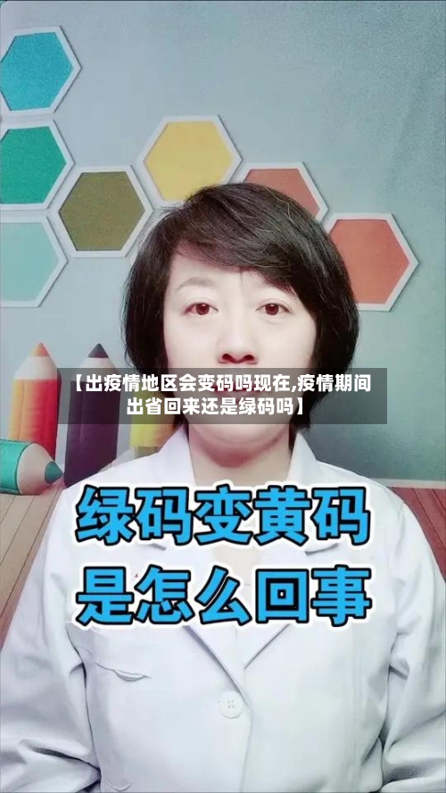 【出疫情地区会变码吗现在,疫情期间出省回来还是绿码吗】