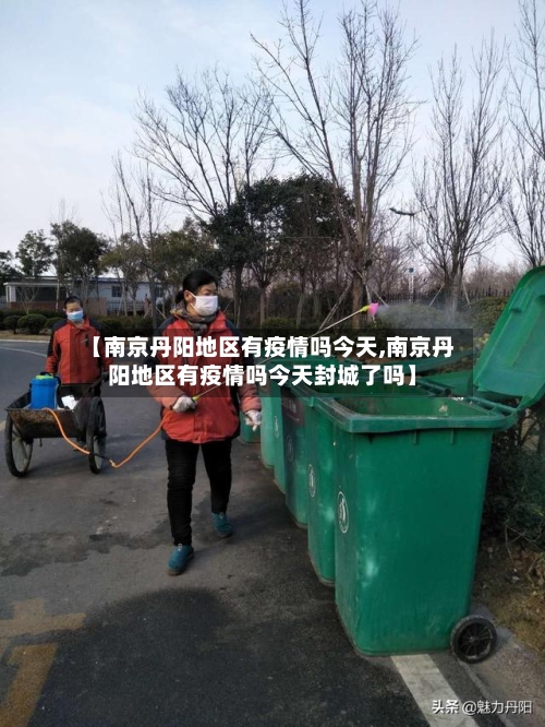 【南京丹阳地区有疫情吗今天,南京丹阳地区有疫情吗今天封城了吗】