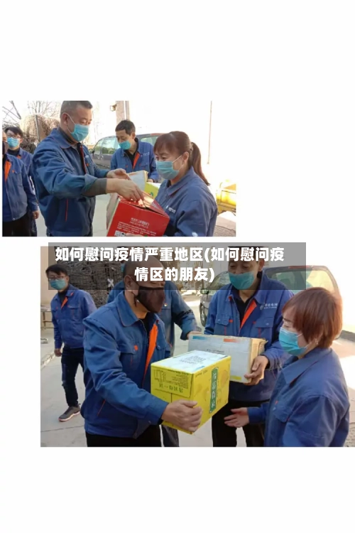 如何慰问疫情严重地区(如何慰问疫情区的朋友)
