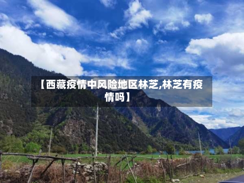 【西藏疫情中风险地区林芝,林芝有疫情吗】